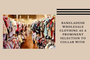 bangladesh-wholesale-clothing-as-a-prominent-selection-to-collab-with